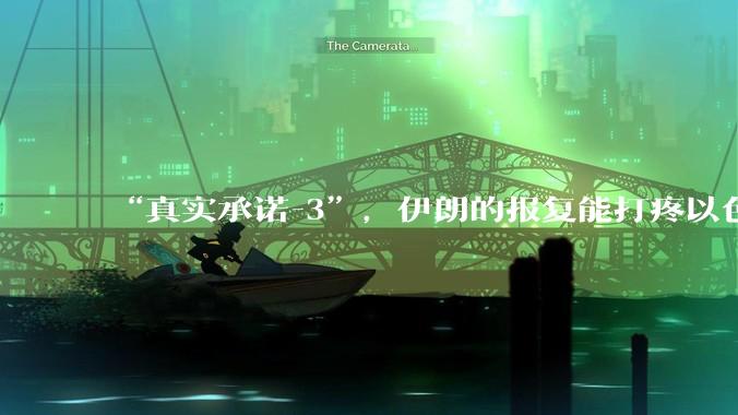 “真实承诺-3”,伊朗的报复能打疼以色列吗?