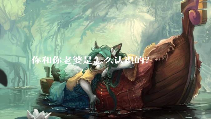 你和你老婆是怎么认识的?