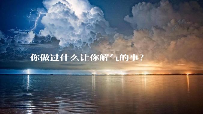 你做过什么让你解气的事?