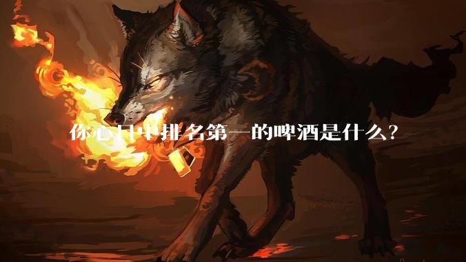 你心目中排名第一的啤酒是什么?