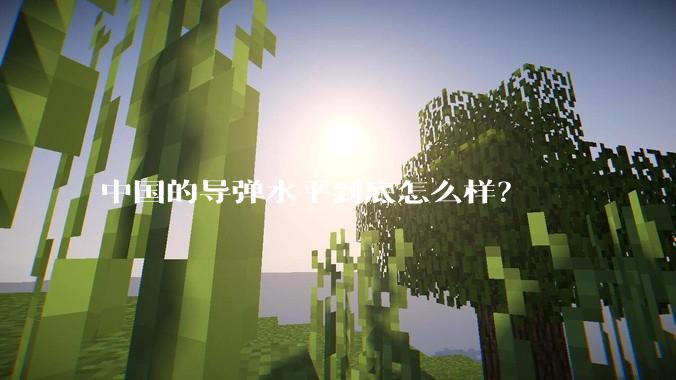 中国的导弹水平到底怎么样?
